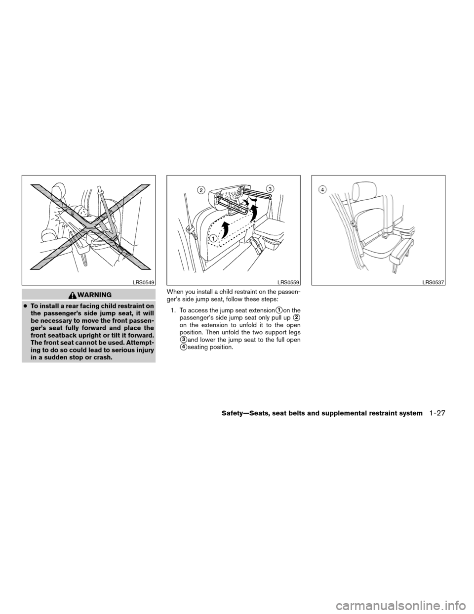 NISSAN FRONTIER 2006 D22 / 1.G Service Manual WARNING
cTo install a rear facing child restraint on
the passenger’s side jump seat, it will
be necessary to move the front passen-
ger’s seat fully forward and place the
front seatback upright or NISSAN FRONTIER 2006 D22 / 1.G Service Manual WARNING
cTo install a rear facing child restraint on
the passenger’s side jump seat, it will
be necessary to move the front passen-
ger’s seat fully forward and place the
front seatback upright or