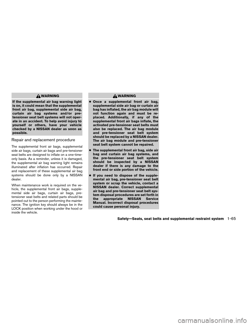 NISSAN FRONTIER 2006 D22 / 1.G Manual Online WARNING
If the supplemental air bag warning light
is on, it could mean that the supplemental
front air bag, supplemental side air bag,
curtain air bag systems and/or pre-
tensioner seat belt systems w