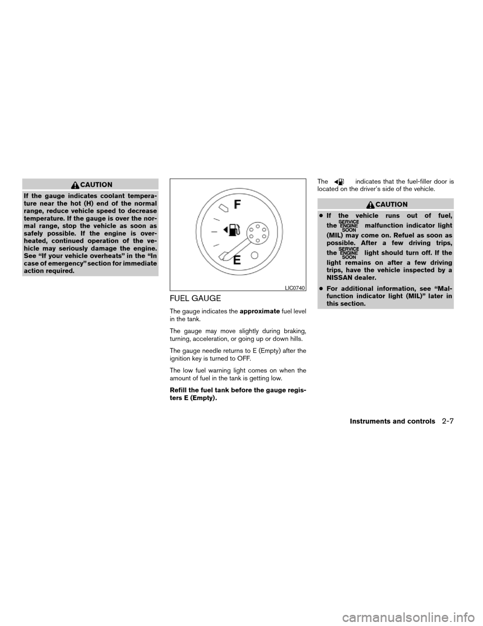 NISSAN FRONTIER 2006 D22 / 1.G Owners Manual CAUTION
If the gauge indicates coolant tempera-
ture near the hot (H) end of the normal
range, reduce vehicle speed to decrease
temperature. If the gauge is over the nor-
mal range, stop the vehicle a NISSAN FRONTIER 2006 D22 / 1.G Owners Manual CAUTION
If the gauge indicates coolant tempera-
ture near the hot (H) end of the normal
range, reduce vehicle speed to decrease
temperature. If the gauge is over the nor-
mal range, stop the vehicle a