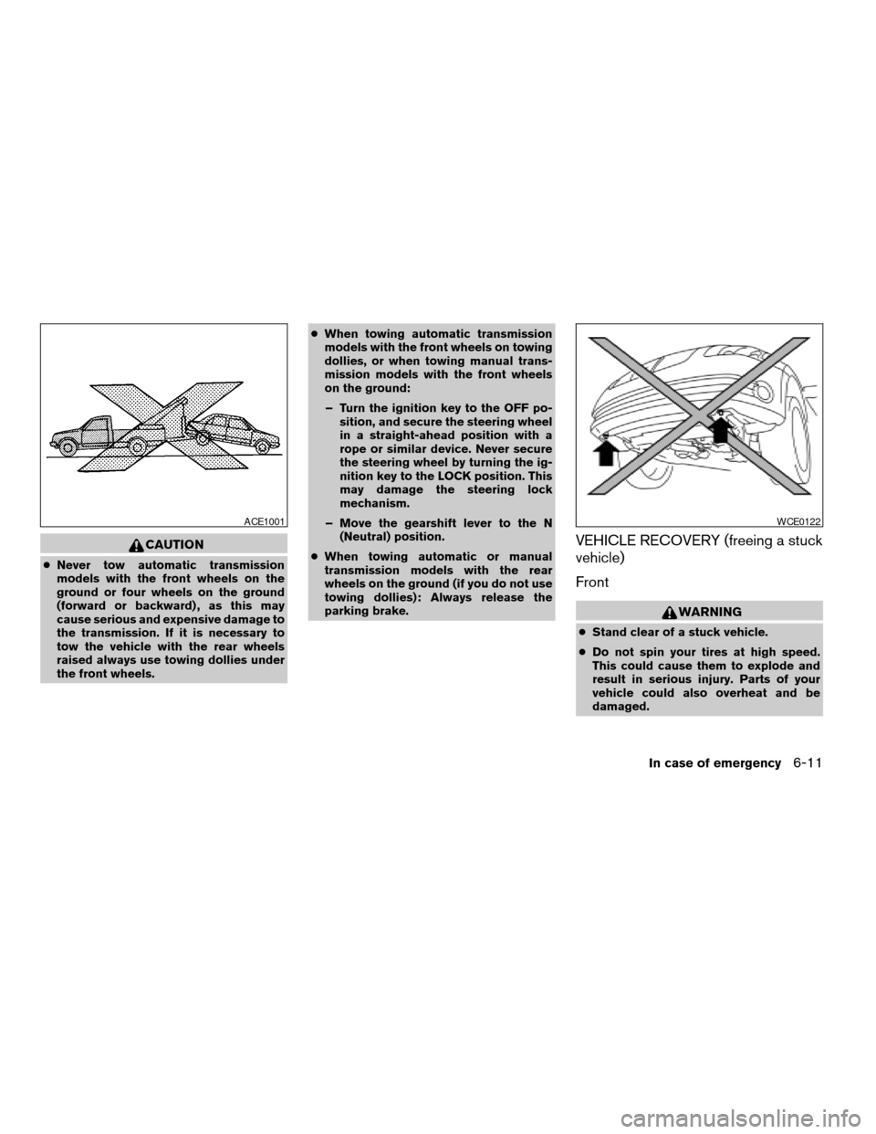 NISSAN MAXIMA 2006 A34 / 6.G Owners Manual CAUTION
cNever tow automatic transmission
models with the front wheels on the
ground or four wheels on the ground
(forward or backward) , as this may
cause serious and expensive damage to
the transmis