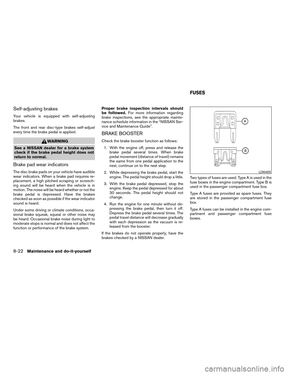 NISSAN MAXIMA 2006 A34 / 6.G Owners Manual Self-adjusting brakes
Your vehicle is equipped with self-adjusting
brakes.
The front and rear disc-type brakes self-adjust
every time the brake pedal is applied.
WARNING
See a NISSAN dealer for a brak