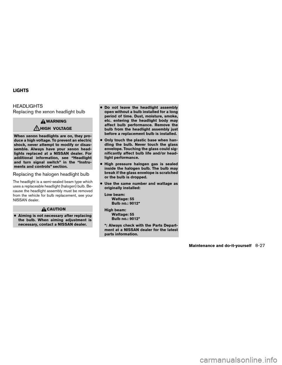 NISSAN MAXIMA 2006 A34 / 6.G Owners Manual HEADLIGHTS
Replacing the xenon headlight bulb
WARNING
cHIGH VOLTAGE
When xenon headlights are on, they pro-
duce a high voltage. To prevent an electric
shock, never attempt to modify or disas-
semble.
