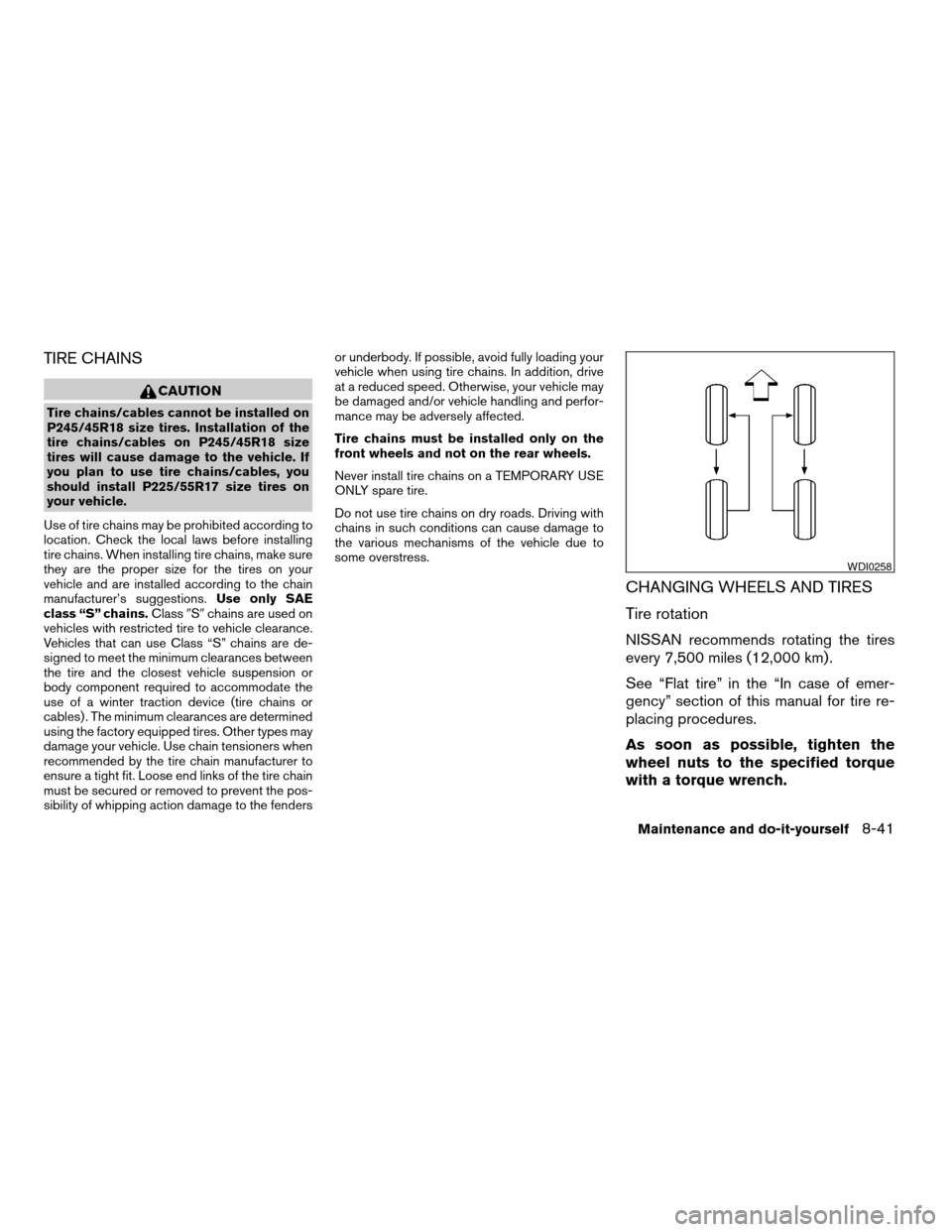 NISSAN MAXIMA 2006 A34 / 6.G Owners Manual TIRE CHAINS
CAUTION
Tire chains/cables cannot be installed on
P245/45R18 size tires. Installation of the
tire chains/cables on P245/45R18 size
tires will cause damage to the vehicle. If
you plan to us