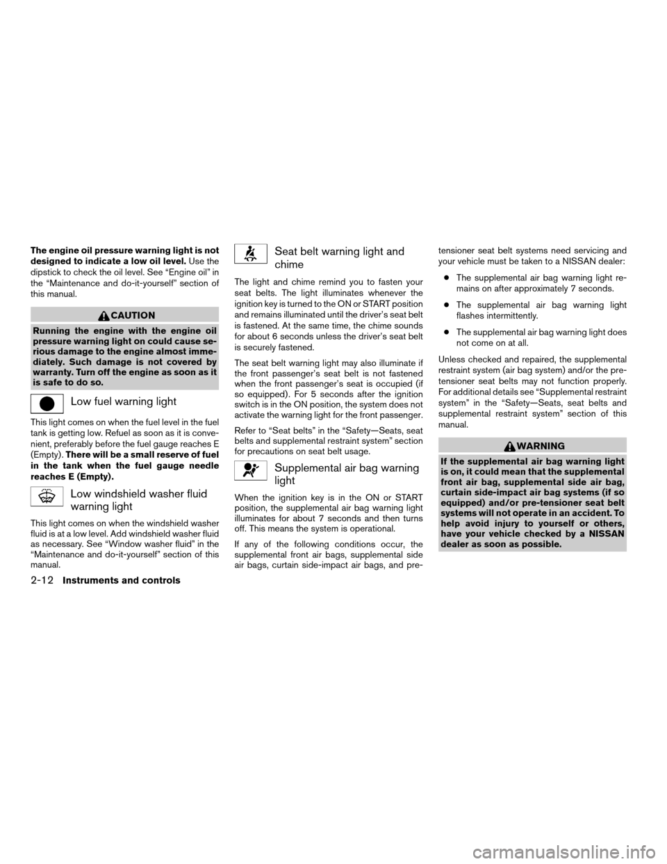 NISSAN MAXIMA 2006 A34 / 6.G Service Manual The engine oil pressure warning light is not
designed to indicate a low oil level.Use the
dipstick to check the oil level. See “Engine oil” in
the “Maintenance and do-it-yourself” section of
t