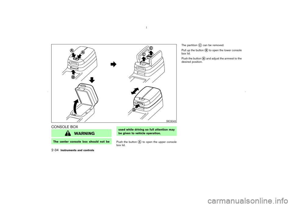 NISSAN MURANO 2006 1.G Owners Manual CONSOLE BOX
WARNING
The center console box should not beused while driving so full attention may
be given to vehicle operation.
Push the button
A
to open the upper console
box lid.The partition
C
ca