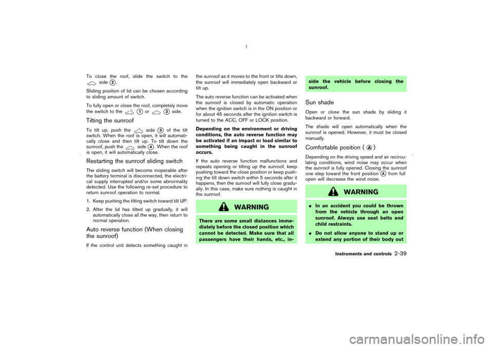 NISSAN MURANO 2006 1.G Owners Manual To close the roof, slide the switch to the
side
2.
Sliding position of lid can be chosen according
to sliding amount of switch.
To fully open or close the roof, completely move
the switch to the
1
o