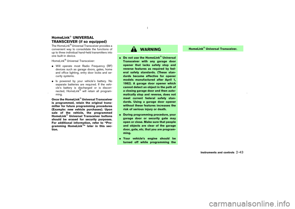NISSAN MURANO 2006 1.G Owners Manual The HomeLink
Universal Transceiver provides a
convenient way to consolidate the functions of
up to three individual hand-held transmitters into
one built-in device.
HomeLink
Universal Transceiver:
Wi