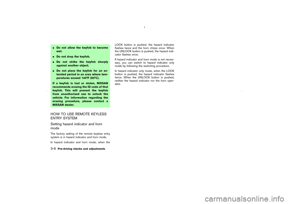 NISSAN MURANO 2006 1.G Owners Manual Do not allow the keyfob to become
wet.
Do not drop the keyfob.
Do not strike the keyfob sharply
against another object.
Do not place the keyfob for an ex-
tended period in an area where tem-
perat