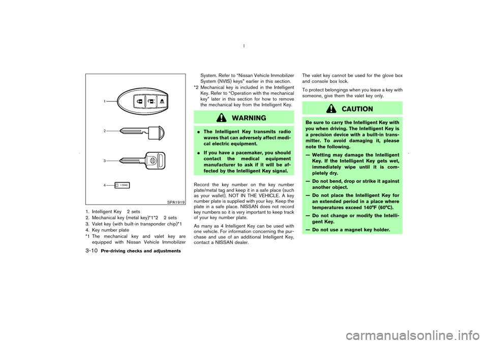 NISSAN MURANO 2006 1.G Owners Manual 1. Intelligent Key 2 sets
2. Mechanical key (metal key)*1*2 2 sets
3. Valet key (with built-in transponder chip)*1
4. Key number plate
*1 The mechanical key and valet key are
equipped with Nissan Vehi