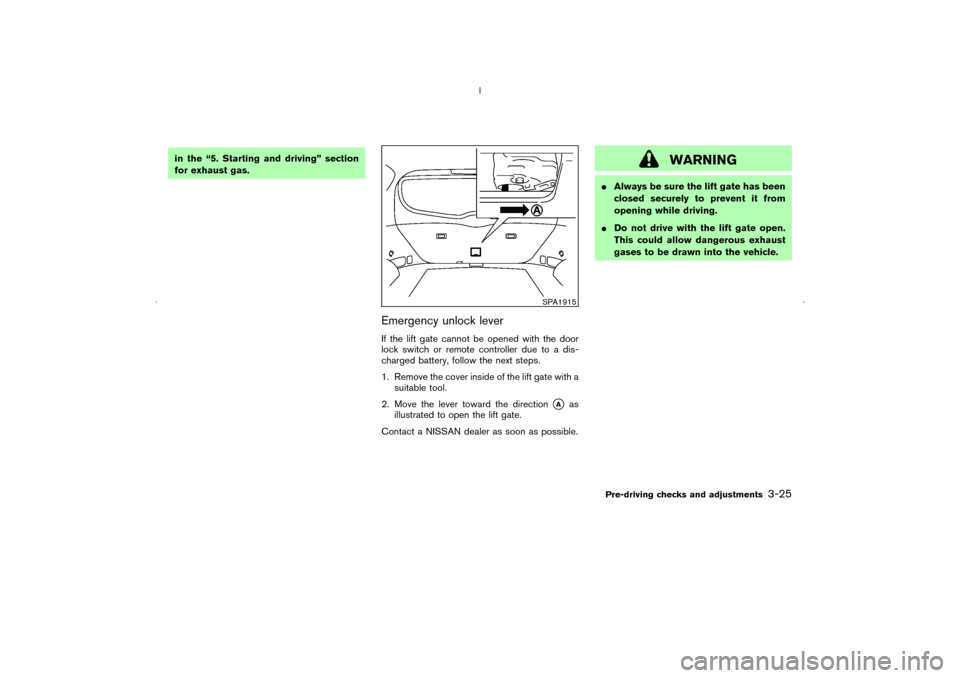 NISSAN MURANO 2006 1.G Service Manual in the “5. Starting and driving” section
for exhaust gas.
Emergency unlock leverIf the lift gate cannot be opened with the door
lock switch or remote controller due to a dis-
charged battery, foll