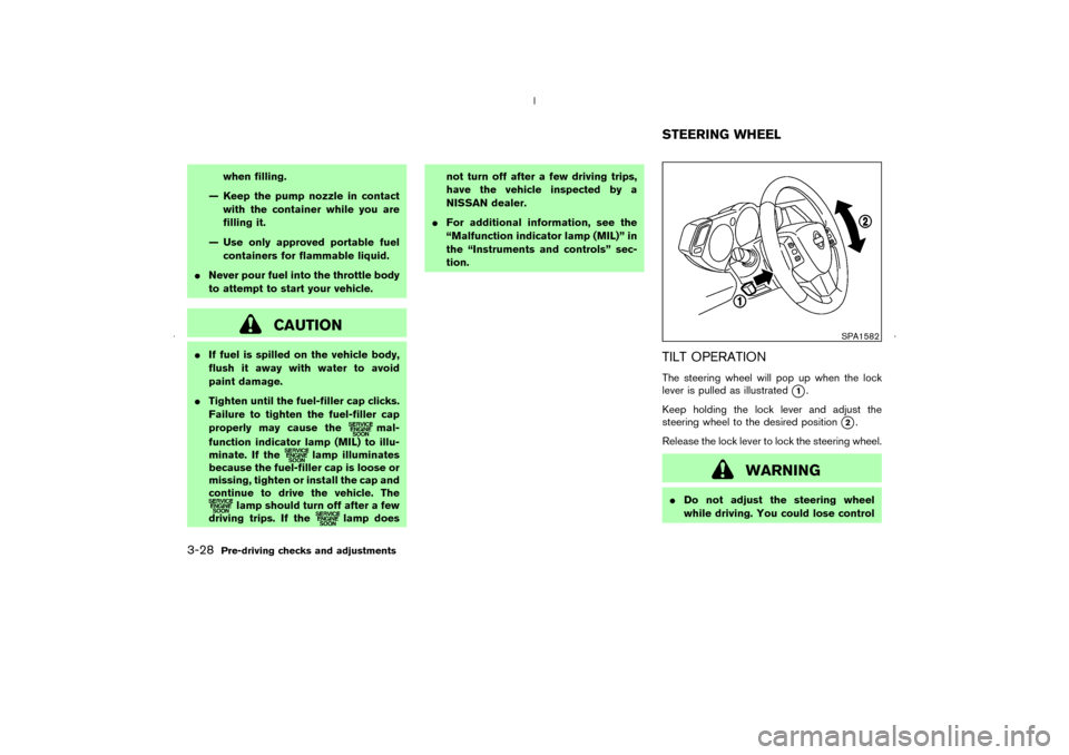 NISSAN MURANO 2006 1.G User Guide when filling.
— Keep the pump nozzle in contact
with the container while you are
filling it.
— Use only approved portable fuel
containers for flammable liquid.
Never pour fuel into the throttle b