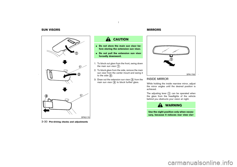NISSAN MURANO 2006 1.G Owners Manual CAUTION
Do not store the main sun visor be-
fore storing the extension sun visor.
Do not pull the extension sun visor
forcedly downward.
1. To block out glare from the front, swing down
the main sun