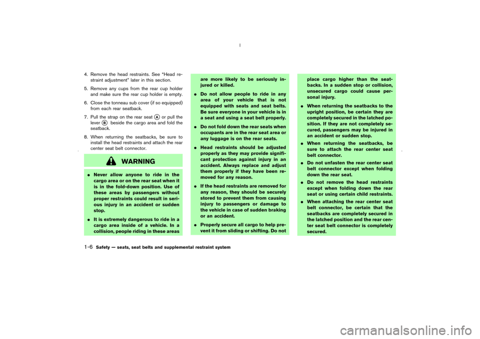 NISSAN MURANO 2006 1.G User Guide 4. Remove the head restraints. See “Head re-
straint adjustment” later in this section.
5. Remove any cups from the rear cup holder
and make sure the rear cup holder is empty.
6. Close the tonneau