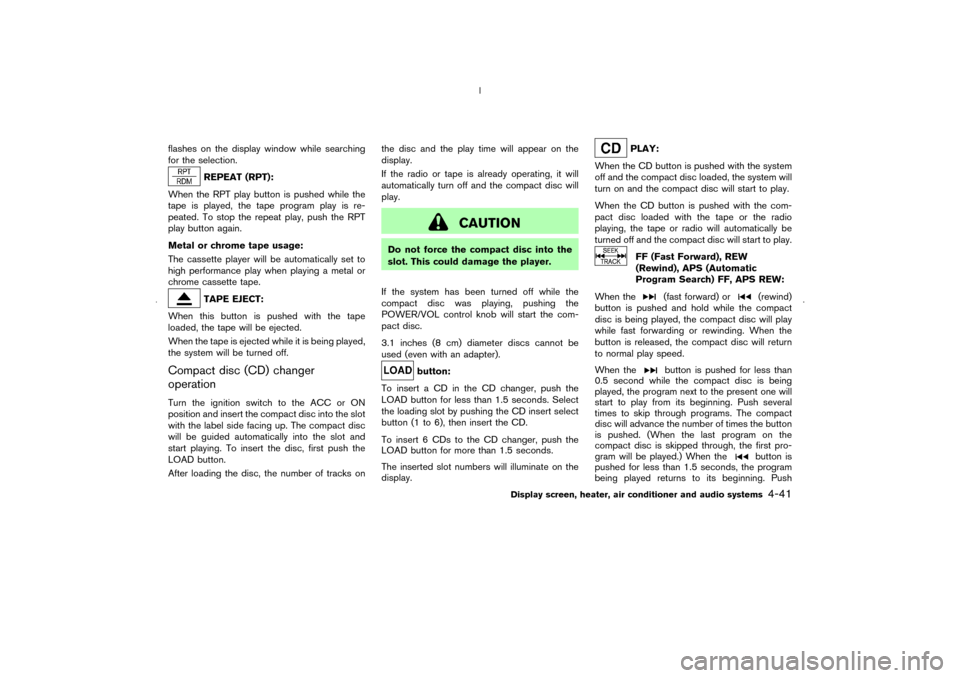 NISSAN MURANO 2006 1.G Owners Manual flashes on the display window while searching
for the selection.
REPEAT (RPT):
When the RPT play button is pushed while the
tape is played, the tape program play is re-
peated. To stop the repeat play