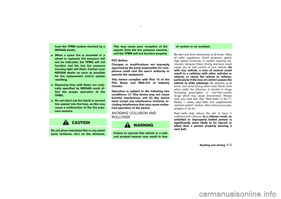 NISSAN MURANO 2006 1.G User Guide have the TPMS system checked by a
NISSAN dealer.
When a spare tire is mounted or a
wheel is replaced, tire pressure will
not be indicated, the TPMS will not
function and the low tire pressure
warning