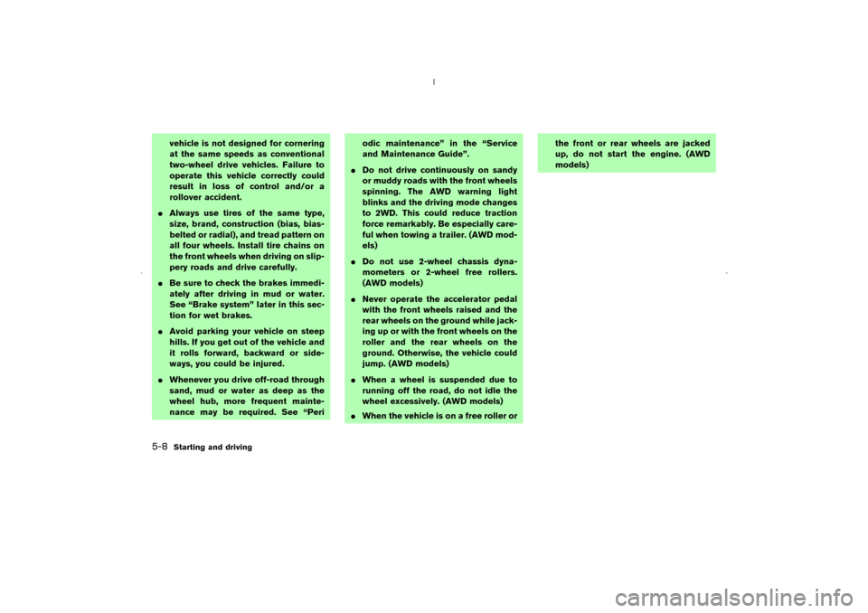 NISSAN MURANO 2006 1.G User Guide vehicle is not designed for cornering
at the same speeds as conventional
two-wheel drive vehicles. Failure to
operate this vehicle correctly could
result in loss of control and/or a
rollover accident.