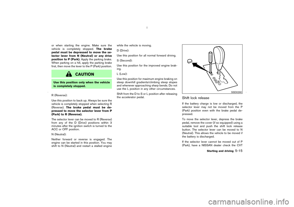 NISSAN MURANO 2006 1.G Owners Manual or when starting the engine. Make sure the
vehicle is completely stopped.The brake
pedal must be depressed to move the se-
lector lever from N(Neutral) or any drive
position to P (Park).Apply the park