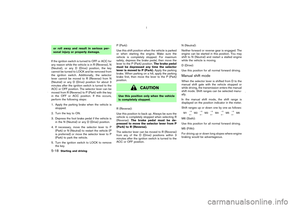 NISSAN MURANO 2006 1.G Owners Manual or roll away and result in serious per-
sonal injury or property damage.
If the ignition switch is turned to OFF or ACC for
any reason while the vehicle is in R (Reverse), N
(Neutral), or any D (Drive