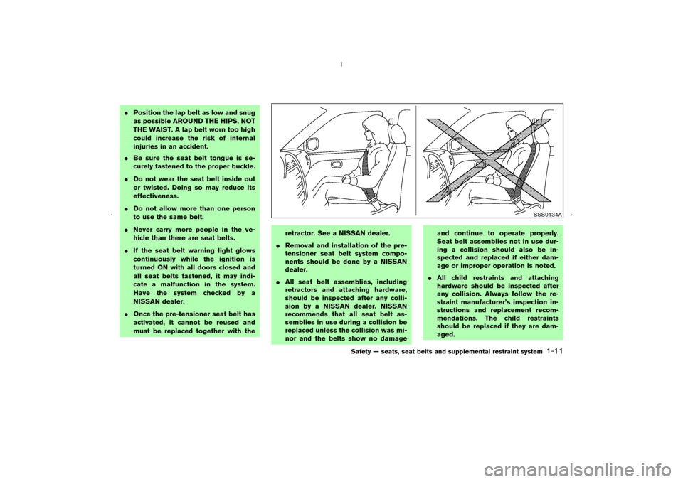 NISSAN MURANO 2006 1.G Owners Manual Position the lap belt as low and snug
as possible AROUND THE HIPS, NOT
THE WAIST. A lap belt worn too high
could increase the risk of internal
injuries in an accident.
Be sure the seat belt tongue i