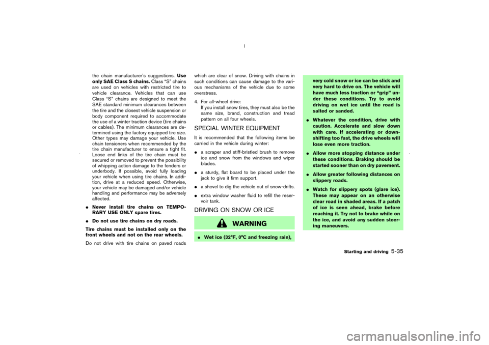 NISSAN MURANO 2006 1.G Service Manual the chain manufacturer’s suggestions.Use
only SAE Class S chains.Class “S” chains
are used on vehicles with restricted tire to
vehicle clearance. Vehicles that can use
Class “S” chains are d