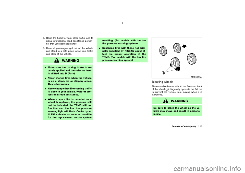 NISSAN MURANO 2006 1.G User Guide 5. Raise the hood to warn other traffic, and to
signal professional road assistance person-
nel that you need assistance.
6. Have all passengers get out of the vehicle
and stand in a safe place, away 