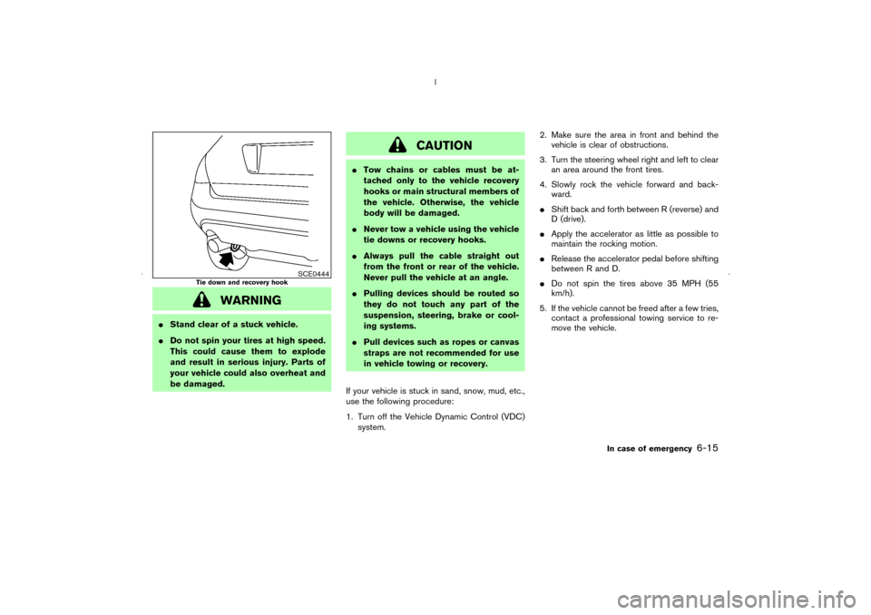 NISSAN MURANO 2006 1.G Owners Manual WARNING
Stand clear of a stuck vehicle.
Do not spin your tires at high speed.
This could cause them to explode
and result in serious injury. Parts of
your vehicle could also overheat and
be damaged.