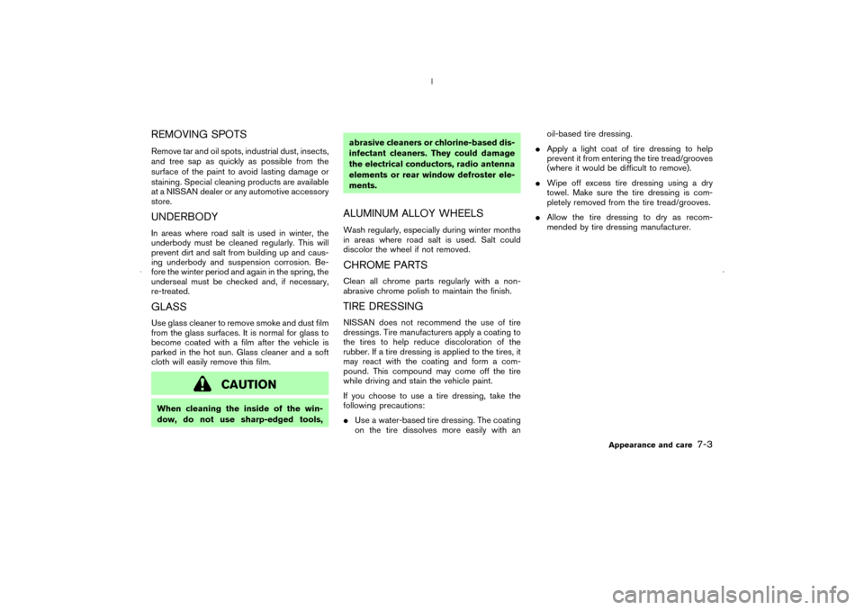 NISSAN MURANO 2006 1.G Owners Manual REMOVING SPOTSRemove tar and oil spots, industrial dust, insects,
and tree sap as quickly as possible from the
surface of the paint to avoid lasting damage or
staining. Special cleaning products are a