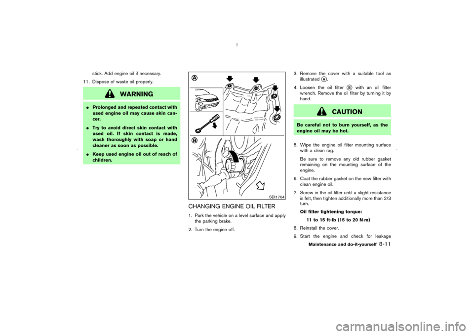 NISSAN MURANO 2006 1.G Owners Manual stick. Add engine oil if necessary.
11. Dispose of waste oil properly.
WARNING
Prolonged and repeated contact with
used engine oil may cause skin can-
cer.
Try to avoid direct skin contact with
used