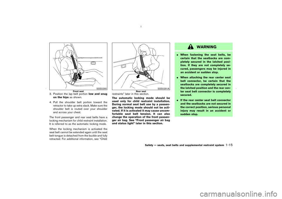 NISSAN MURANO 2006 1.G Owners Manual 3. Position the lap belt portionlow and snug
on the hipsas shown.
4. Pull the shoulder belt portion toward the
retractor to take up extra slack. Make sure the
shoulder belt is routed over your shoulde