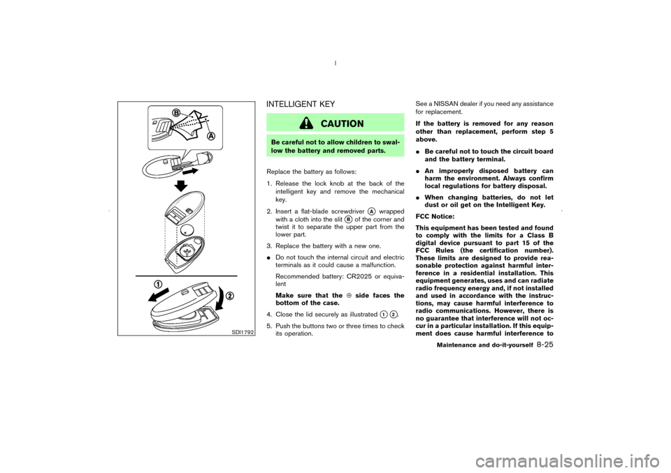 NISSAN MURANO 2006 1.G User Guide INTELLIGENT KEY
CAUTION
Be careful not to allow children to swal-
low the battery and removed parts.
Replace the battery as follows:
1. Release the lock knobat the back of the
intelligent key and remo