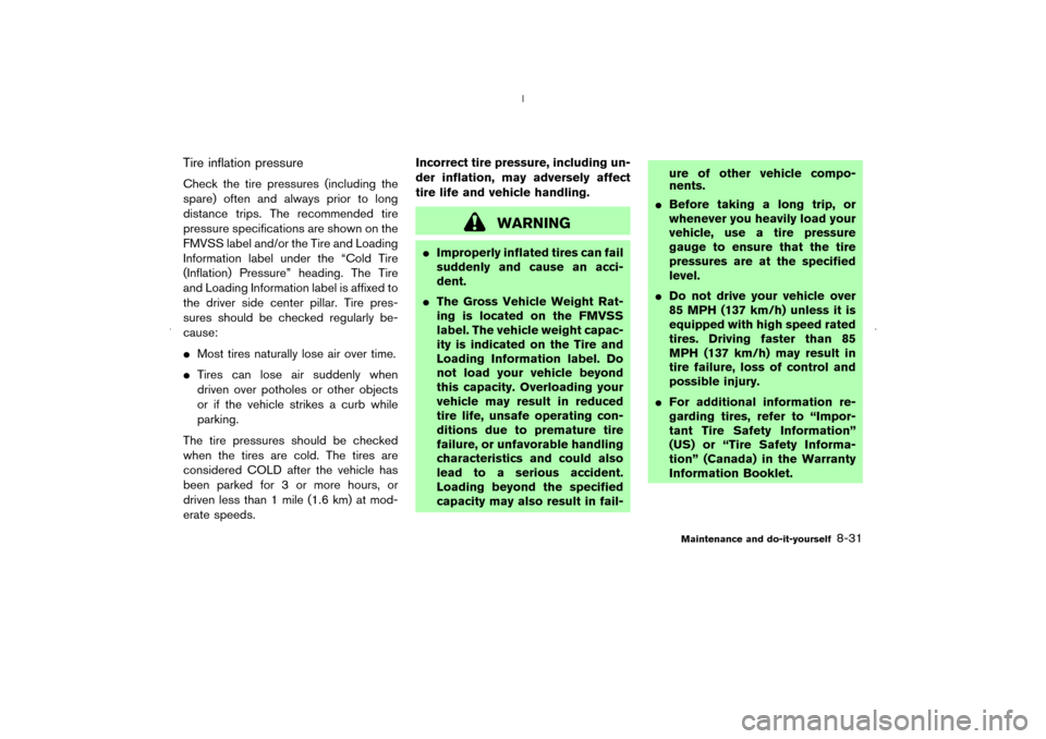 NISSAN MURANO 2006 1.G User Guide Tire inflation pressureCheck the tire pressures (including the
spare) often and always prior to long
distance trips. The recommended tire
pressure specifications are shown on the
FMVSS label and/or th