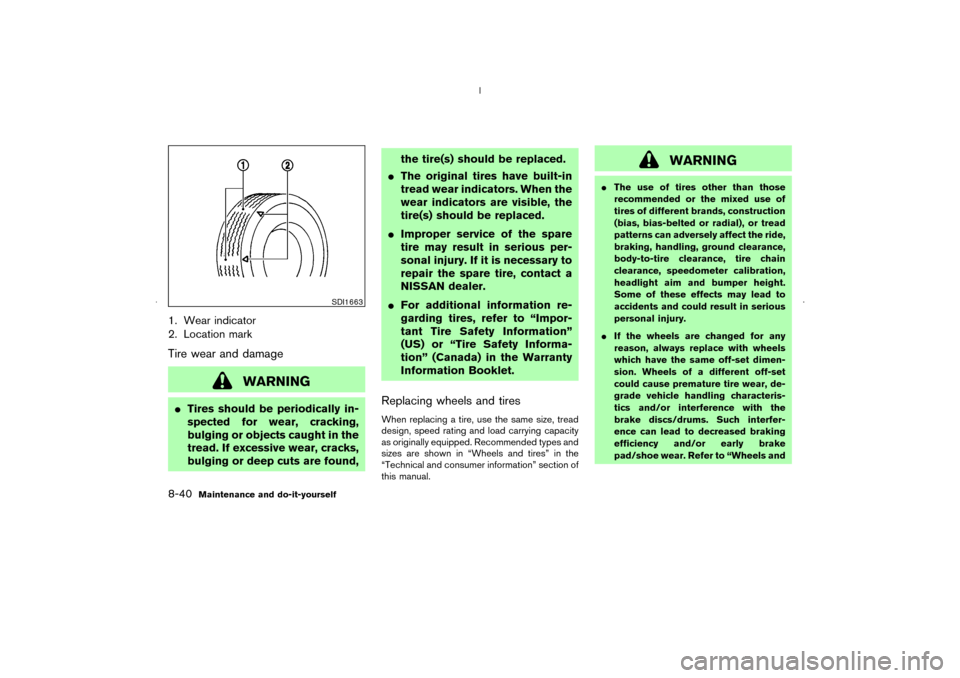 NISSAN MURANO 2006 1.G Owners Manual 1. Wear indicator
2. Location markTire wear and damage
WARNING
Tires should be periodically in-
spected for wear, cracking,
bulging or objects caught in the
tread. If excessive wear, cracks,
bulging 
