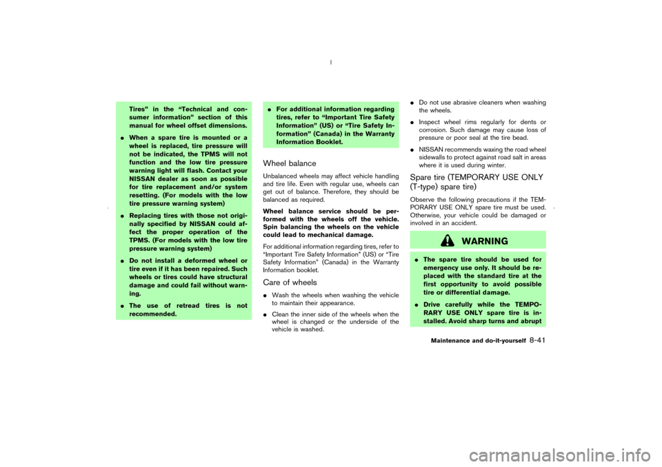 NISSAN MURANO 2006 1.G Owners Manual Tires” in the “Technical and con-
sumer information” section of this
manual for wheel offset dimensions.
When a spare tire is mounted or a
wheel is replaced, tire pressure will
not be indicated