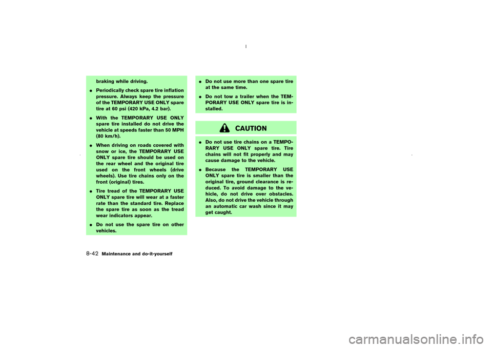 NISSAN MURANO 2006 1.G Owners Manual braking while driving.
Periodically check spare tire inflation
pressure. Always keep the pressure
of the TEMPORARY USE ONLY spare
tire at 60 psi (420 kPa, 4.2 bar).
With the TEMPORARY USE ONLY
spare