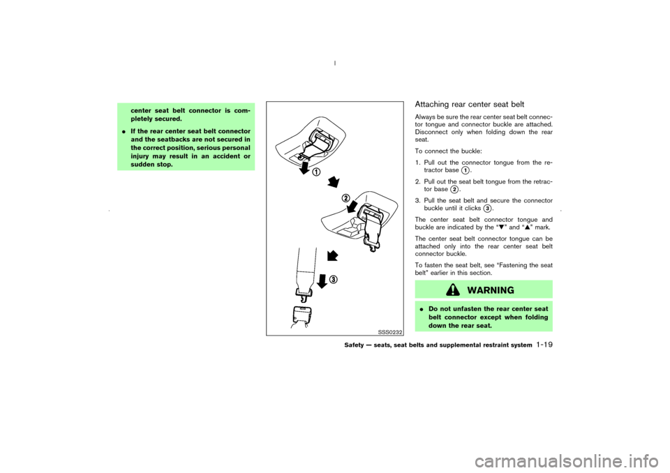 NISSAN MURANO 2006 1.G Owners Guide center seat belt connector is com-
pletely secured.
If the rear center seat belt connector
and the seatbacks are not secured in
the correct position, serious personal
injury may result in an accident