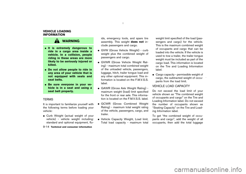 NISSAN MURANO 2006 1.G Owners Manual WARNING
It is extremely dangerous to
ride in a cargo area inside a
vehicle. In a collision, people
riding in these areas are more
likely to be seriously injured or
killed.
Do not allow people to rid