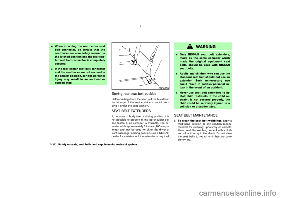 NISSAN MURANO 2006 1.G Owners Manual When attaching the rear center seat
belt connector, be certain that the
seatbacks are completely secured in
the latched position and the rear cen-
ter seat belt connector is completely
secured.
If t