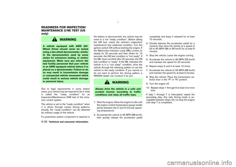 NISSAN MURANO 2006 1.G Owners Manual WARNING
A vehicle equipped with AWD (All-
Wheel Drive) should never be tested
using a two wheel dynamometer, similar
to the dynamometers used by some
states for emissions testing, or similar
equipment