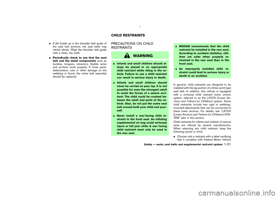 NISSAN MURANO 2006 1.G Owners Manual If dirt builds up in the shoulder belt guide of
the seat belt anchors, the seat belts may
retract slowly. Wipe the shoulder belt guide
with a clean, dry cloth.
Periodically check to see that the sea