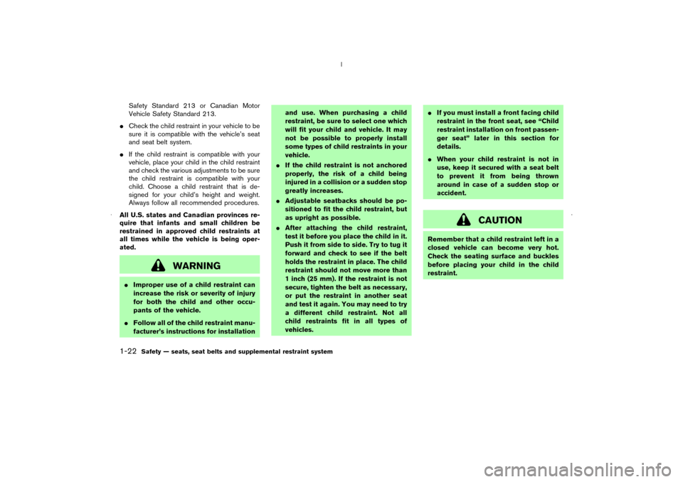 NISSAN MURANO 2006 1.G User Guide Safety Standard 213 or Canadian Motor
Vehicle Safety Standard 213.
Check the child restraint in your vehicle to be
sure it is compatible with the vehicle’s seat
and seat belt system.
If the child 