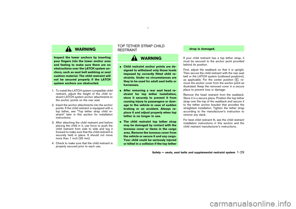 NISSAN MURANO 2006 1.G User Guide WARNING
Inspect the lower anchors by inserting
your fingers into the lower anchor area
and feeling to make sure there are no
obstructions over the LATCH system an-
chors, such as seat belt webbing or 