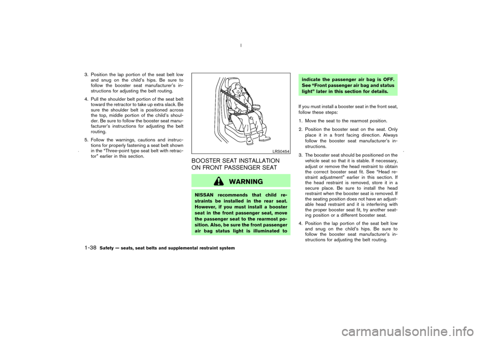 NISSAN MURANO 2006 1.G Workshop Manual 3. Position the lap portion of the seat belt low
and snug on the child’s hips. Be sure to
follow the booster seat manufacturer’s in-
structions for adjusting the belt routing.
4. Pull the shoulder