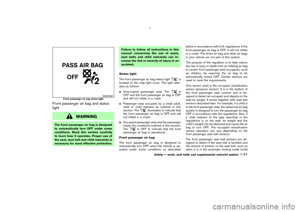 NISSAN MURANO 2006 1.G Workshop Manual Front passenger air bag and status
light
WARNING
The front passenger air bag is designed
to automatically turn OFF under some
conditions. Read this section carefully
to learn how it operates. Proper u