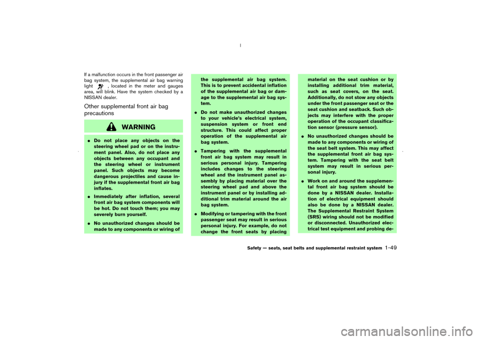 NISSAN MURANO 2006 1.G Repair Manual If a malfunction occurs in the front passenger air
bag system, the supplemental air bag warning
light
, located in the meter and gauges
area, will blink. Have the system checked by a
NISSAN dealer.
Ot