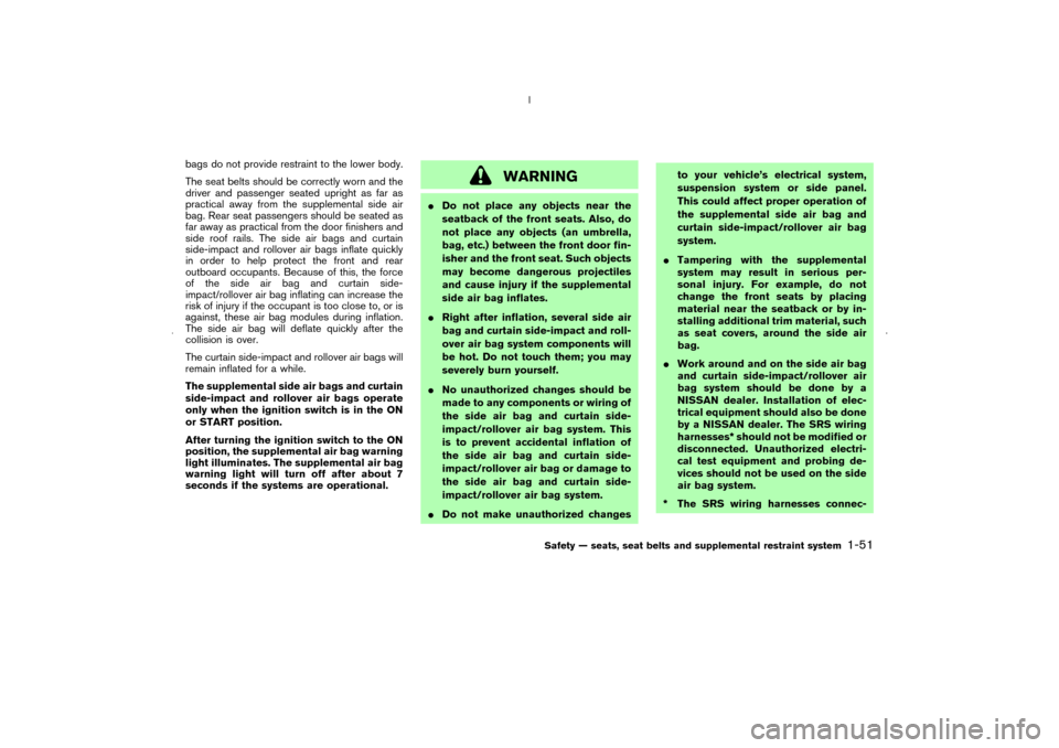 NISSAN MURANO 2006 1.G Repair Manual bags do not provide restraint to the lower body.
The seat belts should be correctly worn and the
driver and passenger seated upright as far as
practical away from the supplemental side air
bag. Rear s