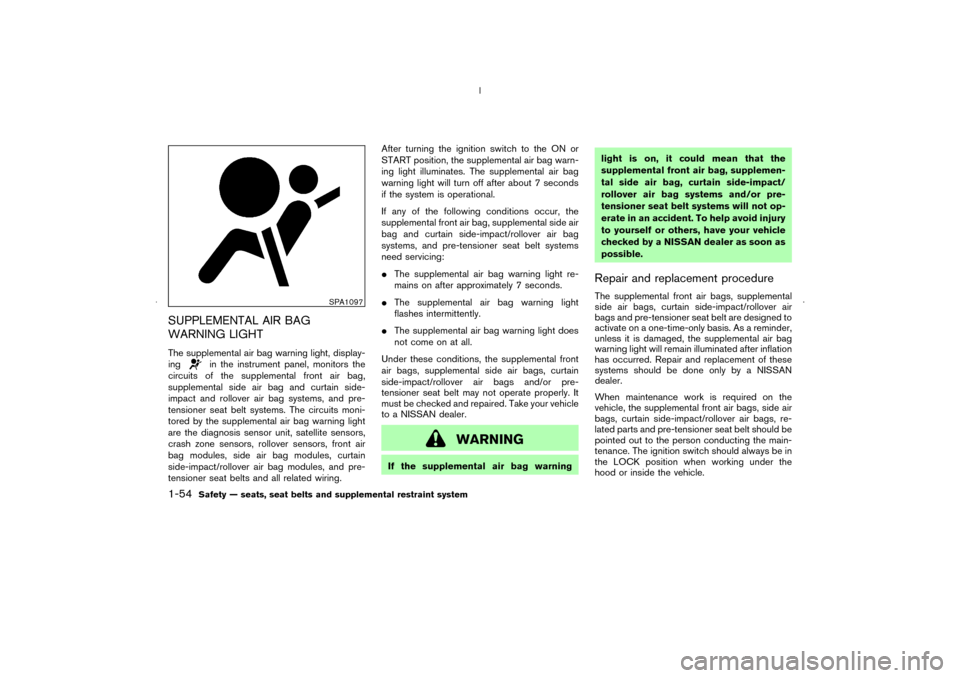 NISSAN MURANO 2006 1.G Owners Manual SUPPLEMENTAL AIR BAG
WARNING LIGHTThe supplemental air bag warning light, display-
ing
in the instrument panel, monitors the
circuits of the supplemental front air bag,
supplemental side air bag and c