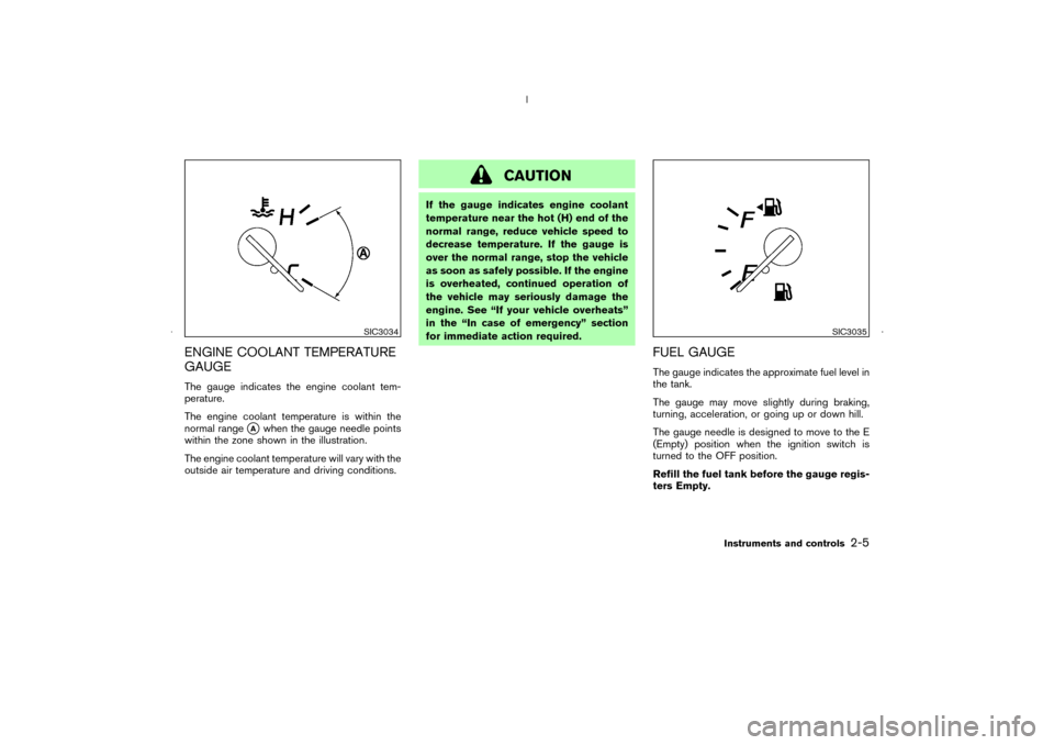 NISSAN MURANO 2006 1.G Owners Manual ENGINE COOLANT TEMPERATURE
GAUGEThe gauge indicates the engine coolant tem-
perature.
The engine coolant temperature is within the
normal range
A
when the gauge needle points
within the zone shown in