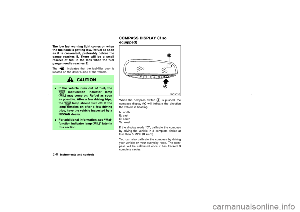 NISSAN MURANO 2006 1.G Manual PDF The low fuel warning light comes on when
the fuel tank is getting low. Refuel as soon
as it is convenient, preferably before the
gauge reaches E. There will be a small
reserve of fuel in the tank when