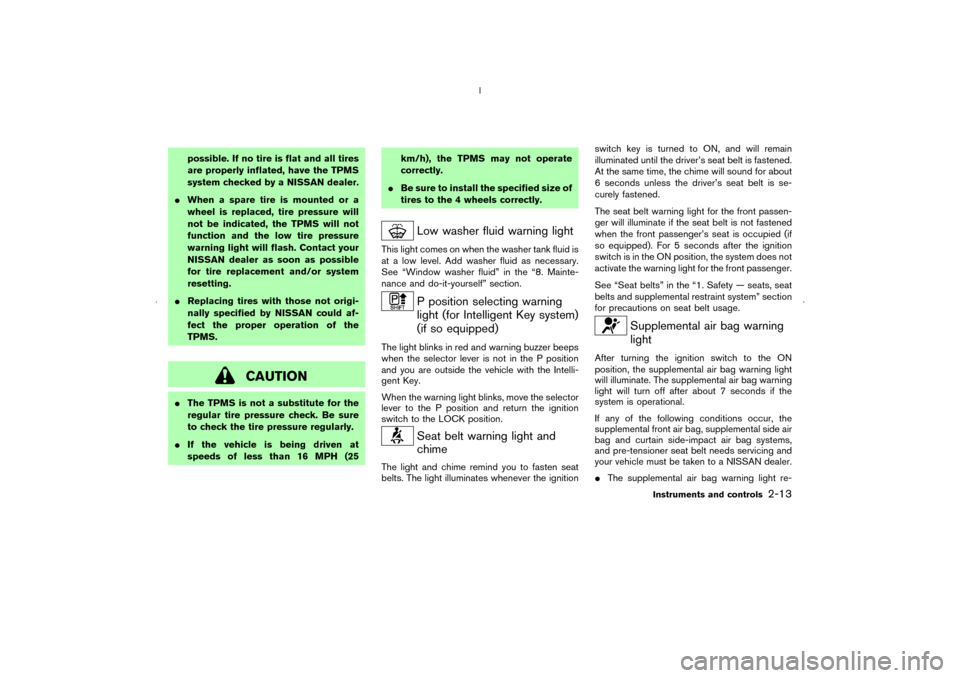 NISSAN MURANO 2006 1.G Manual Online possible. If no tire is flat and all tires
are properly inflated, have the TPMS
system checked by a NISSAN dealer.
When a spare tire is mounted or a
wheel is replaced, tire pressure will
not be indic
