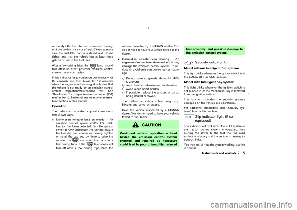 NISSAN MURANO 2006 1.G Owners Manual on steady if the fuel-filler cap is loose or missing,
or if the vehicle runs out of fuel. Check to make
sure the fuel-filler cap is installed and closed
tightly, and that the vehicle has at least thre